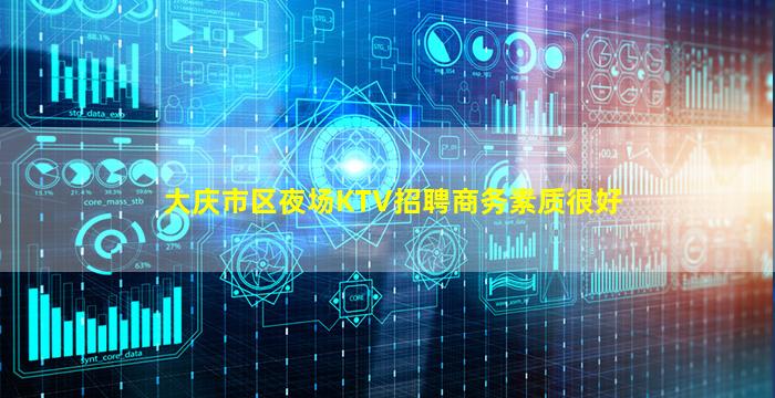 大庆市区夜场KTV招聘商务素质很好